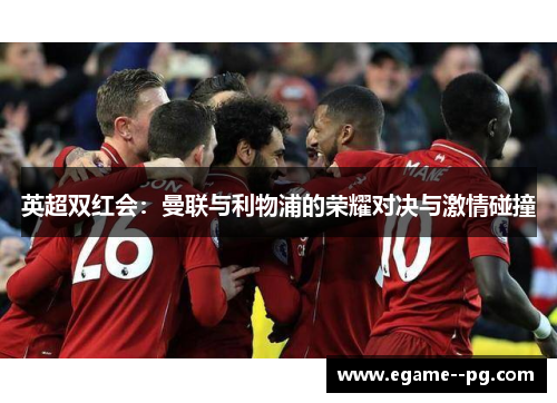 英超双红会：曼联与利物浦的荣耀对决与激情碰撞