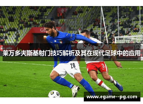 莱万多夫斯基射门技巧解析及其在现代足球中的应用 莱万多夫斯基射门技巧解析及其在现代足球中的应用
