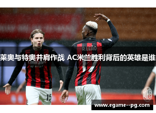 莱奥与特奥并肩作战 AC米兰胜利背后的英雄是谁