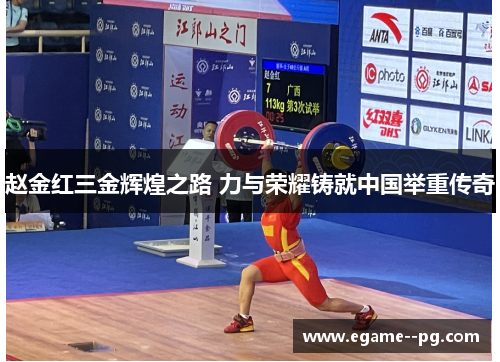 赵金红三金辉煌之路 力与荣耀铸就中国举重传奇 赵金红三金辉煌之路 力与荣耀铸就中国举重传奇