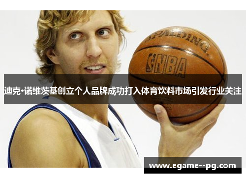 迪克·诺维茨基创立个人品牌成功打入体育饮料市场引发行业关注 迪克·诺维茨基创立个人品牌成功打入体育饮料市场引发行业关注