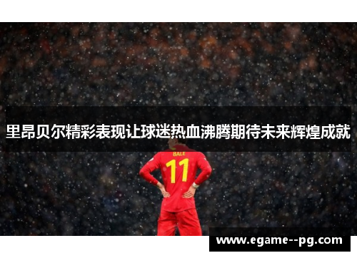 里昂贝尔精彩表现让球迷热血沸腾期待未来辉煌成就