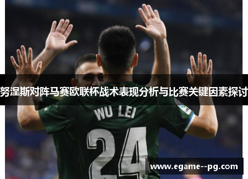 努涅斯对阵马赛欧联杯战术表现分析与比赛关键因素探讨 努涅斯对阵马赛欧联杯战术表现分析与比赛关键因素探讨
