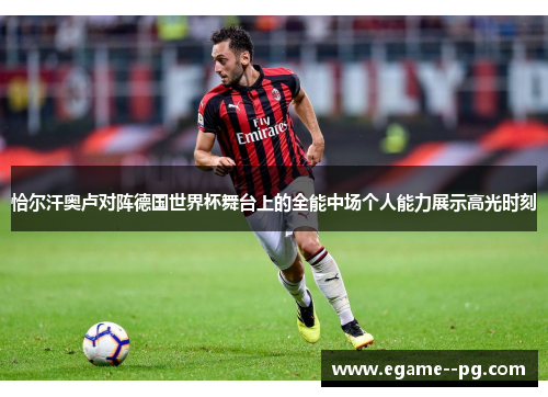 恰尔汗奥卢对阵德国世界杯舞台上的全能中场个人能力展示高光时刻 恰尔汗奥卢对阵德国世界杯舞台上的全能中场个人能力展示高光时刻