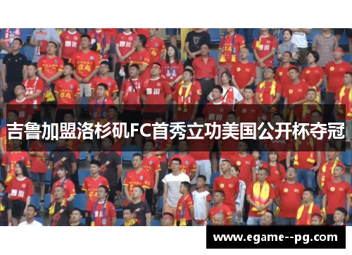 吉鲁加盟洛杉矶FC首秀立功美国公开杯夺冠