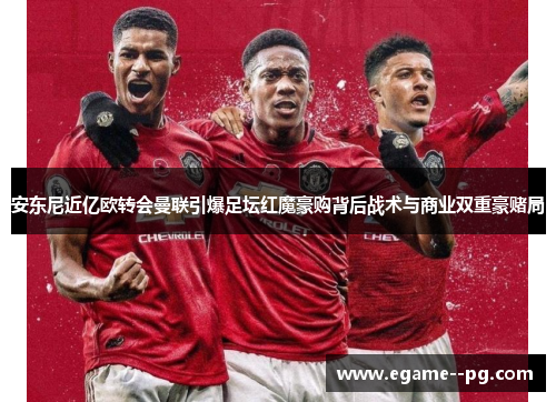 安东尼近亿欧转会曼联引爆足坛红魔豪购背后战术与商业双重豪赌局 安东尼近亿欧转会曼联引爆足坛红魔豪购背后战术与商业双重豪赌局