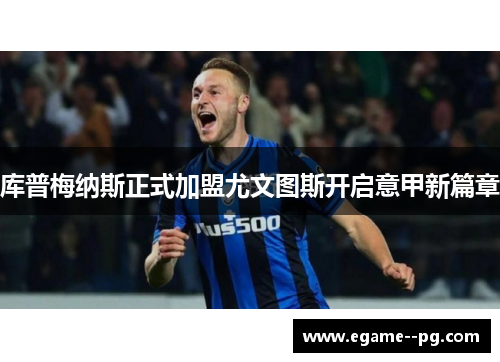 库普梅纳斯正式加盟尤文图斯开启意甲新篇章