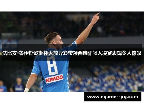 法比安·鲁伊斯欧洲杯大放异彩带领西班牙闯入决赛表现令人惊叹