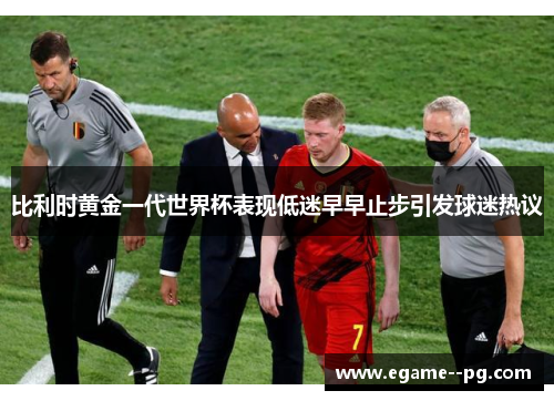 比利时黄金一代世界杯表现低迷早早止步引发球迷热议 比利时黄金一代世界杯表现低迷早早止步引发球迷热议