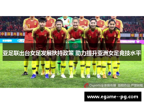亚足联出台女足发展扶持政策 助力提升亚洲女足竞技水平 亚足联出台女足发展扶持政策 助力提升亚洲女足竞技水平