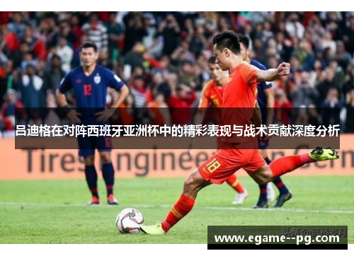 吕迪格在对阵西班牙亚洲杯中的精彩表现与战术贡献深度分析 吕迪格在对阵西班牙亚洲杯中的精彩表现与战术贡献深度分析