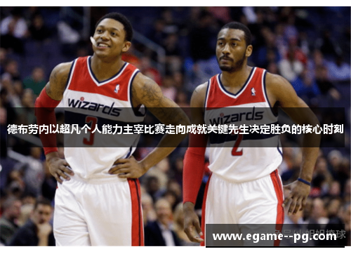 德布劳内以超凡个人能力主宰比赛走向成就关键先生决定胜负的核心时刻