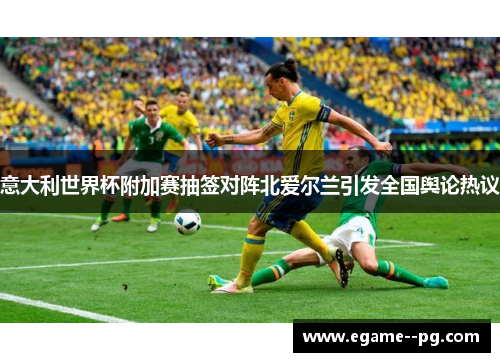意大利世界杯附加赛抽签对阵北爱尔兰引发全国舆论热议