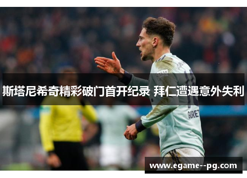 斯塔尼希奇精彩破门首开纪录 拜仁遭遇意外失利 斯塔尼希奇精彩破门首开纪录 拜仁遭遇意外失利