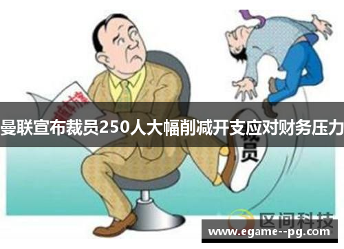 曼联宣布裁员250人大幅削减开支应对财务压力 曼联宣布裁员250人大幅削减开支应对财务压力