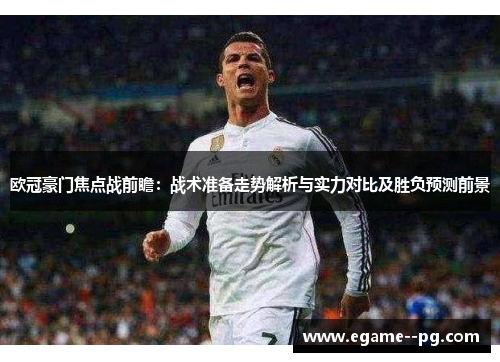 欧冠豪门焦点战前瞻:战术准备走势解析与实力对比及胜负预测前景 欧冠豪门焦点战前瞻:战术准备走势解析与实力对比及胜负预测前景
