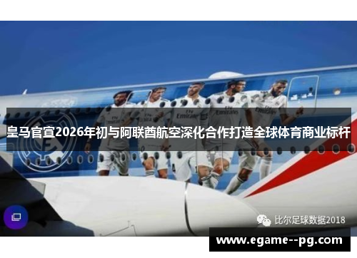 皇马官宣2026年初与阿联酋航空深化合作打造全球体育商业标杆 皇马官宣2026年初与阿联酋航空深化合作打造全球体育商业标杆