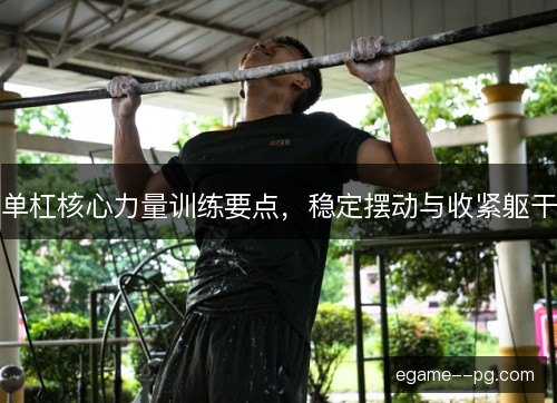 单杠核心力量训练要点，稳定摆动与收紧躯干