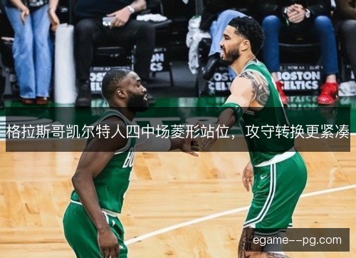 格拉斯哥凯尔特人四中场菱形站位，攻守转换更紧凑